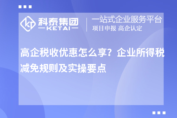  高企税收优惠怎么享？企业所得税减免规则及实操要点