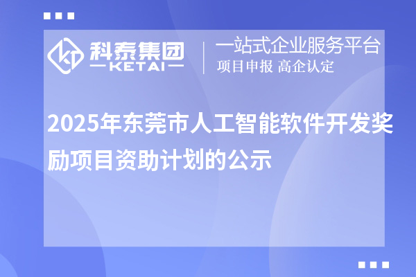 2025年东莞市人工智能软件开发奖励项目资助计划的公示