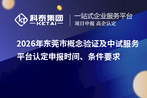 2026年东莞市概念验证及中试服务平台认定申报时间、条件要求