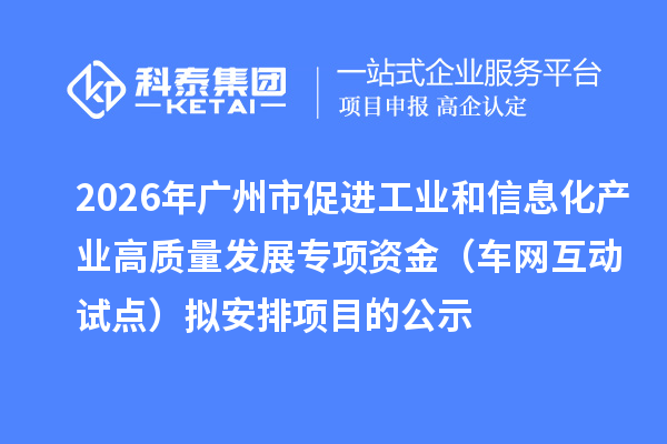 2026年广州市促进工业和信息化产业高质量发展专项资金（车网互动试点）拟安排项目的公示