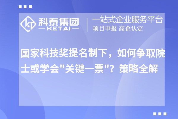 国家科技奖提名制下，如何争取院士或学会"关键一票"？策略全解
