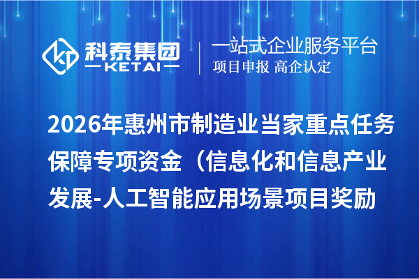2026年惠州市制造业当家重点任务保障专项资金（信息化和信息产业发展-人工智能应用场景项目奖励）安排计划