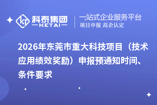 2026年东莞市重大科技项目（技术应用绩效奖励）申报预通知时间、条件要求