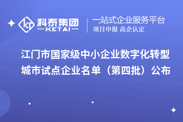江门市国家级中小企业数字化转型城市试点企业名单（第四批）公布