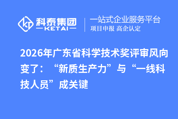 2026年广东省科学技术奖评审风向变了：“新质生产力”与“一线科技人员”成关键