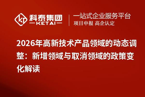 2026年高新技术产品领域的动态调整：新增领域与取消领域的政策变化解读