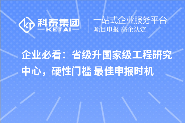  企业必看：省级升国家级工程研究中心，硬性门槛+最佳申报时机