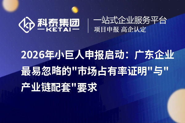 2026年小巨人申报启动：广东企业最易忽略的市场占有率证明与产业链配套要求