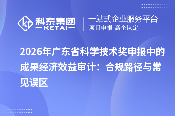 2026年广东省科学技术奖申报中的成果经济效益审计：合规路径与常见误区