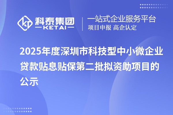 2025年度深圳市科技型中小微企业贷款贴息贴保第二批拟资助项目的公示