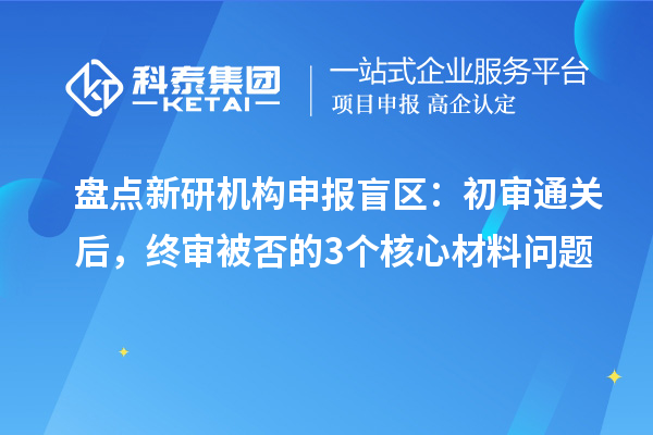  盘点新研机构申报盲区：初审通关后，终审被否的3个核心材料问题