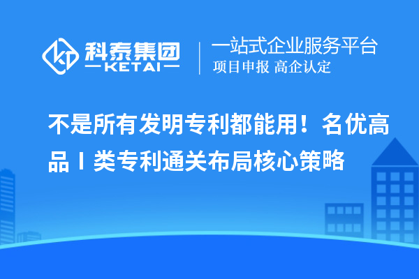 不是所有发明专利都能用！名优高品 Ⅰ 类专利通关布局核心策略