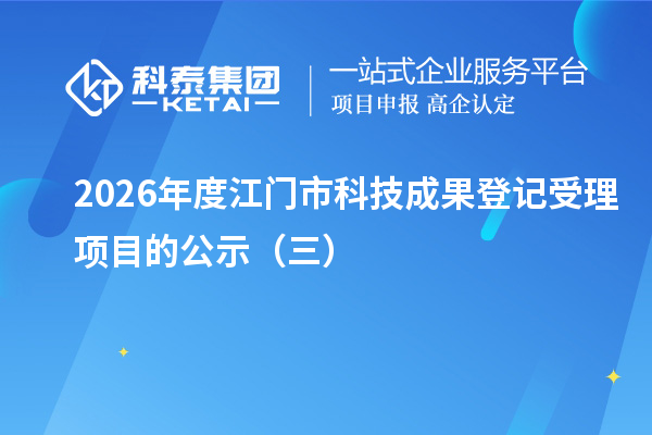 2026年度江门市科技成果登记受理项目的公示（三）