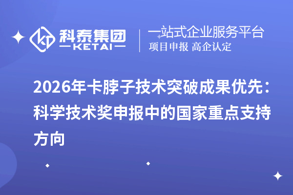 2026年卡脖子技术突破成果优先：科学技术奖申报中的国家重点支持方向