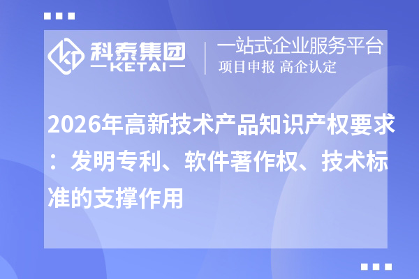 2026年高新技术产品知识产权要求：发明专利、软件著作权、技术标准的支撑作用