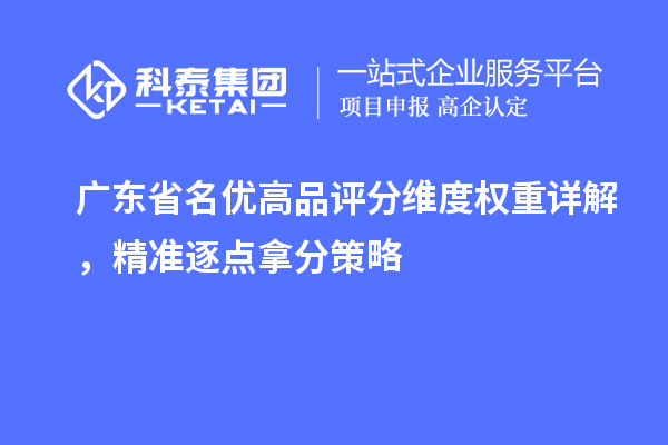  广东省名优高品评分维度权重详解，精准逐点拿分策略