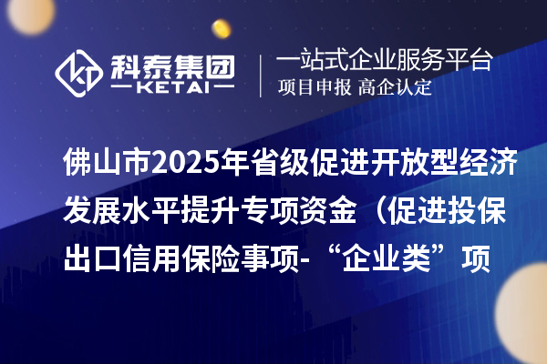 佛山市2025年省级促进开放型经济发展水平提升专项资金（促进投保出口信用保险事项-“企业类”项目）的公示