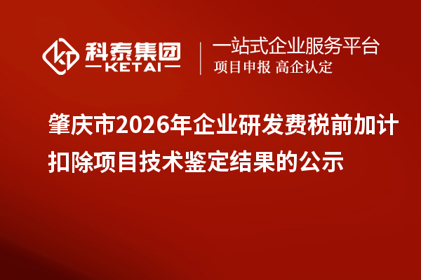 肇庆市2026年企业研发费税前加计扣除项目技术鉴定结果的公示
