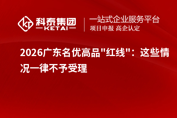  2026广东名优高品"红线"：这些情况一律不予受理
