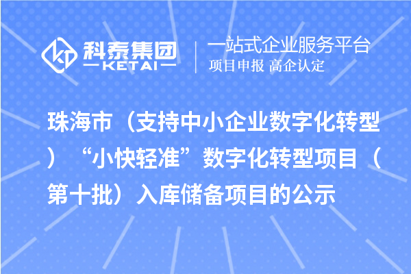 珠海市省级促进经济高质量发展专项（支持中小企业数字化转型）“小快轻准”数字化转型项目（第十批）入库储备项目的公示