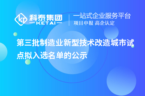 第三批制造业新型技术改造城市试点拟入选名单的公示
