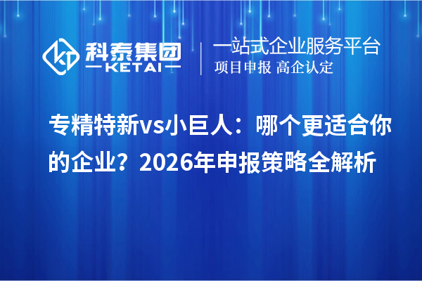 专精特新 vs 小巨人：哪个更适合你的企业？2026年申报策略全解析