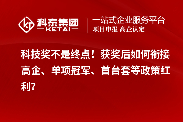 科技奖不是终点！获奖后如何衔接高企、单项冠军、首台套等政策红利？