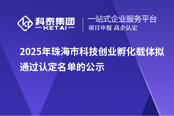 2025年珠海市科技创业孵化载体拟通过认定名单的公示
