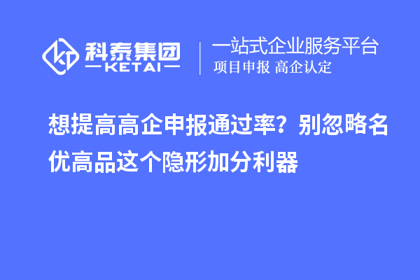  想提高高企申报通过率？别忽略名优高品这个隐形加分利器