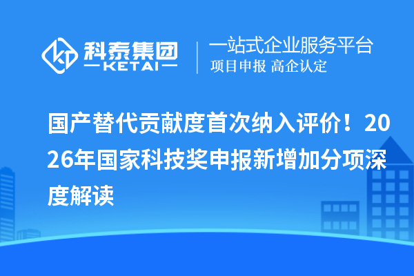 国产替代贡献度首次纳入评价！2026年国家科技奖申报新增加分项深度解读