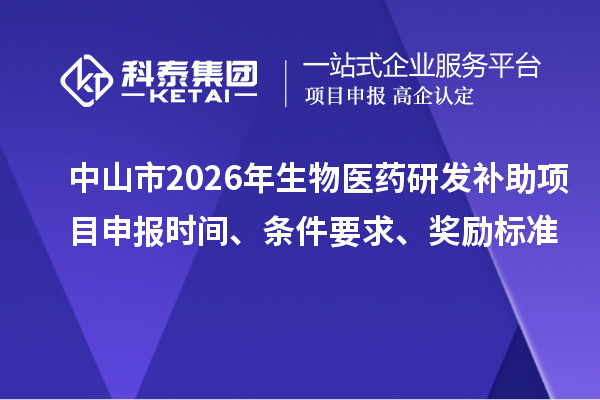 中山市2026年生物医药研发补助项目申报时间、条件要求、奖励标准