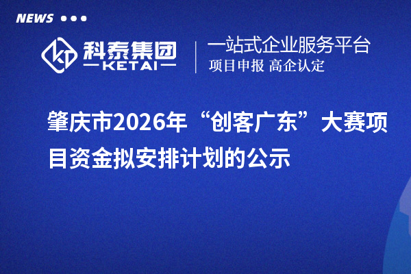 肇庆市2026年“创客广东”大赛项目资金拟安排计划的公示