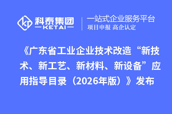 《广东省工业企业技术改造“新技术、新工艺、新材料、新设备”应用指导目录（2026年版）》发布