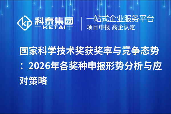 国家科学技术奖获奖率与竞争态势：2026年各奖种申报形势分析与应对策略