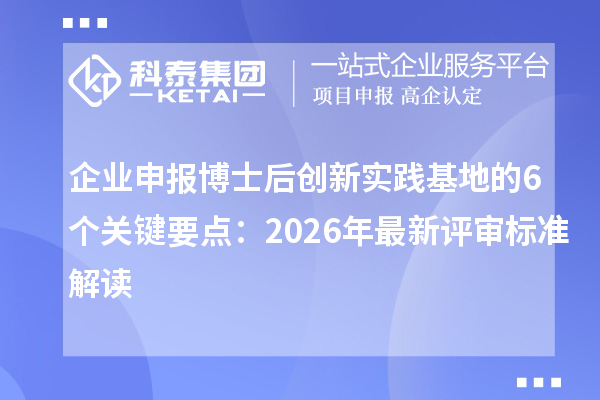 企业申报博士后创新实践基地的6个关键要点：2026年最新评审标准解读