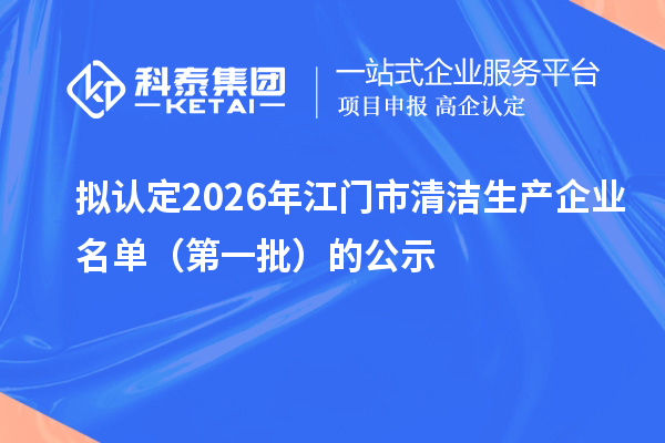拟认定2026年江门市清洁生产企业名单（第一批）的公示