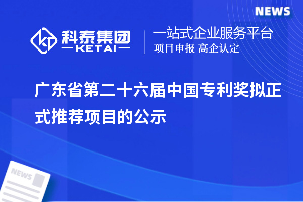 广东省第二十六届中国专利奖拟正式推荐项目的公示