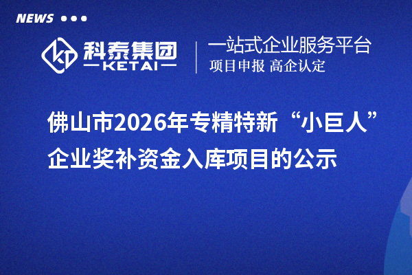 佛山市2026年专精特新“小巨人”企业奖补资金入库项目的公示