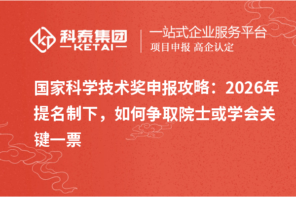 国家科学技术奖申报攻略：2026年提名制下，如何争取院士或学会关键一票