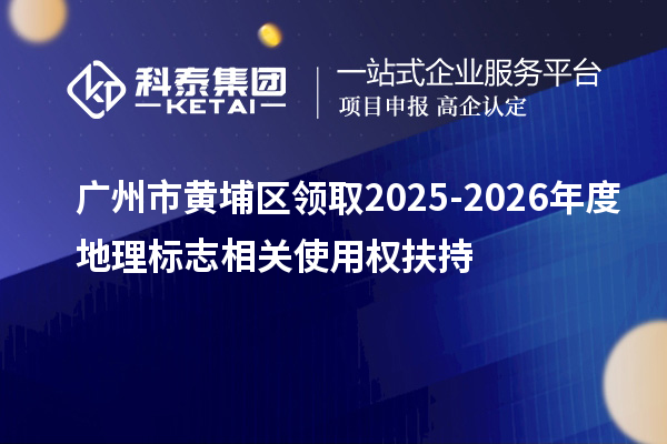广州市黄埔区领取2025-2026年度地理标志相关使用权扶持