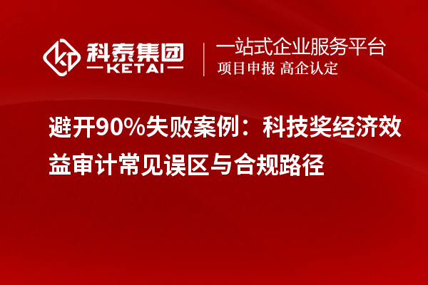 避开90%失败案例：科技奖经济效益审计常见误区与合规路径