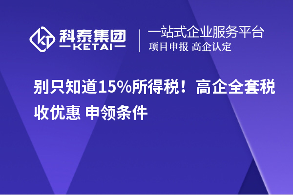  别只知道15%所得税！高企全套税收优惠+申领条件