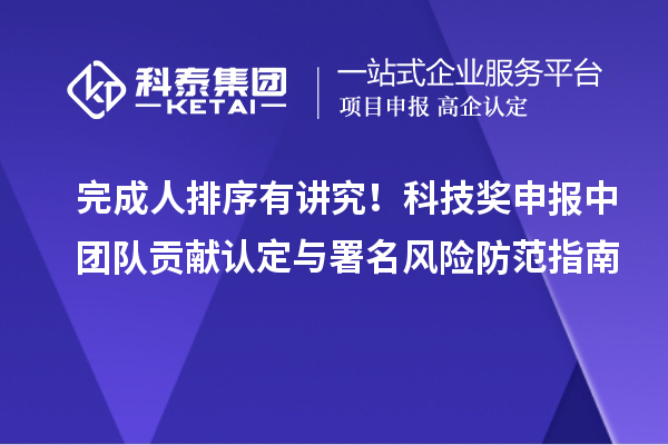 完成人排序有讲究！科技奖申报中团队贡献认定与署名风险防范指南