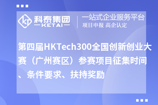 第四届HK Tech 300全国创新创业大赛（广州赛区）参赛项目征集时间、条件要求、扶持奖励
