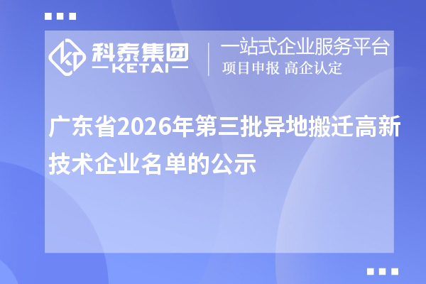 广东省2026年第三批异地搬迁高新技术企业名单的公示