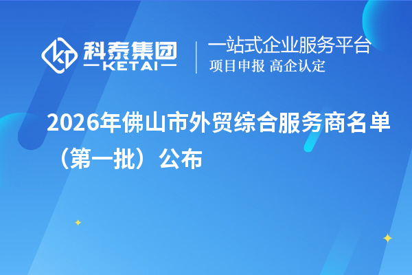 2026年佛山市外贸综合服务商名单（第一批）公布