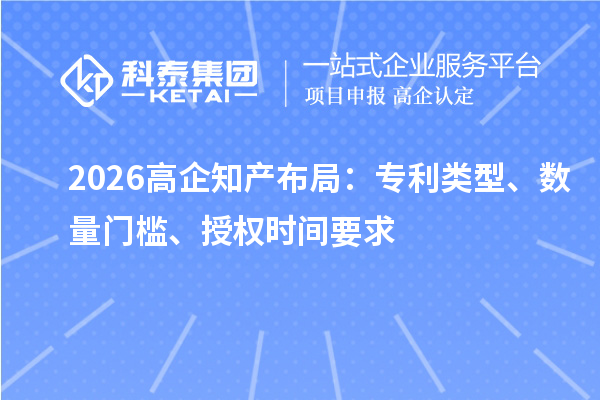  2026 高企知产布局：专利类型、数量门槛、授权时间要求