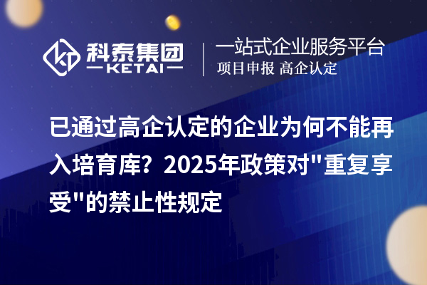 已通过高企认定的企业为何不能再入培育库？2025年政策对"重复享受"的禁止性规定
