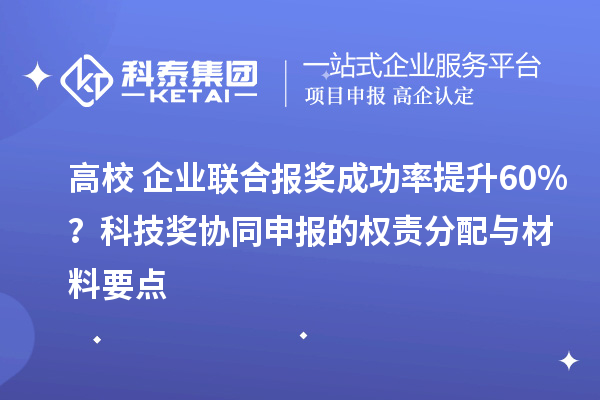 高校+企业联合报奖成功率提升60%？科技奖协同申报的权责分配与材料要点