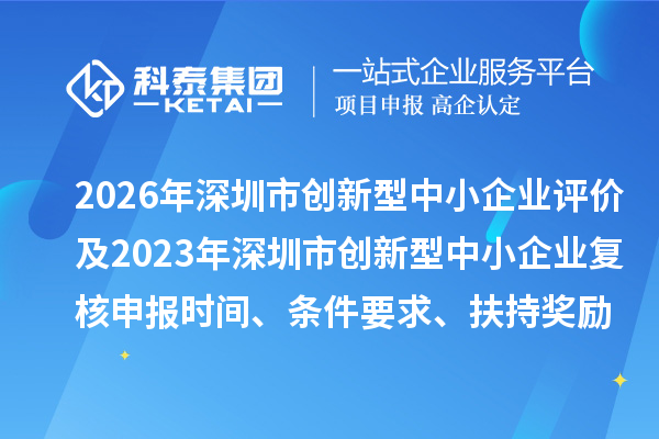 2026年深圳市创新型中小企业评价及2023年深圳市创新型中小企业复核申报时间、条件要求、扶持奖励